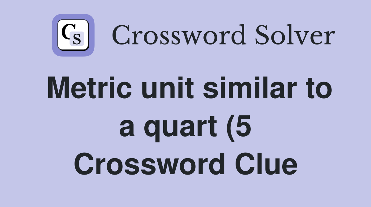 Metric unit similar to a quart (5) Crossword Clue Answers Crossword Metric unit similar to a quart (5) Crossword Clue Answers Crossword