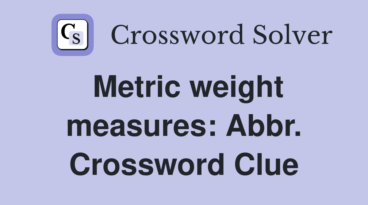 Metric weight measures: Abbr. Crossword Clue