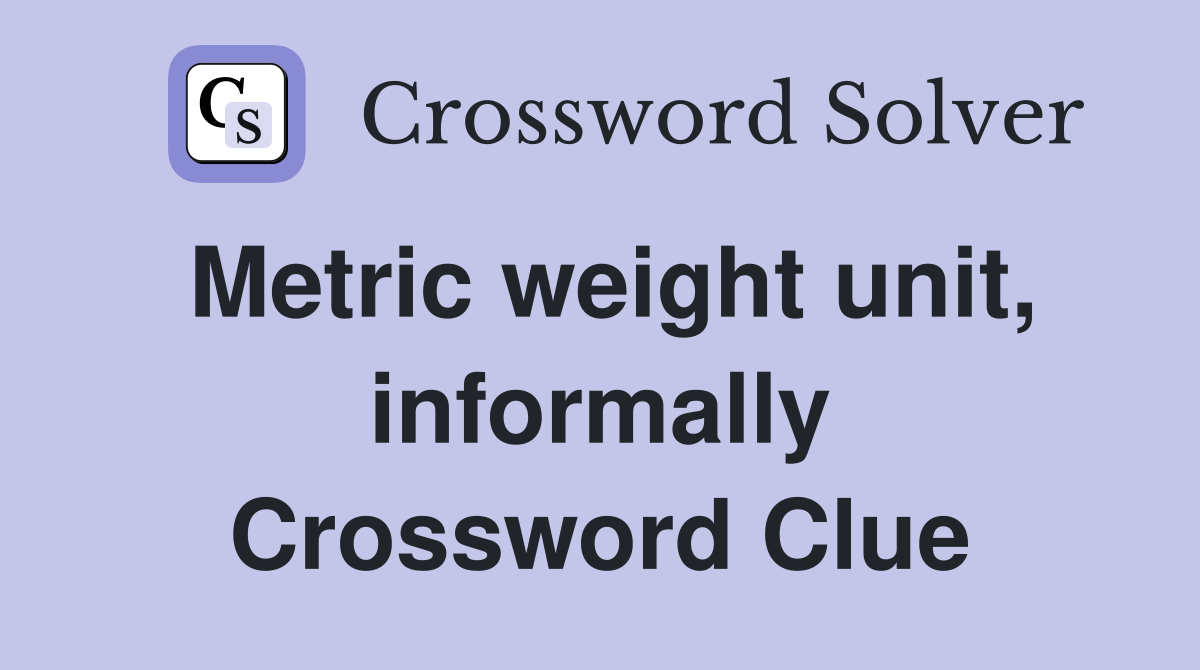 Metric weight unit, informally Crossword Clue