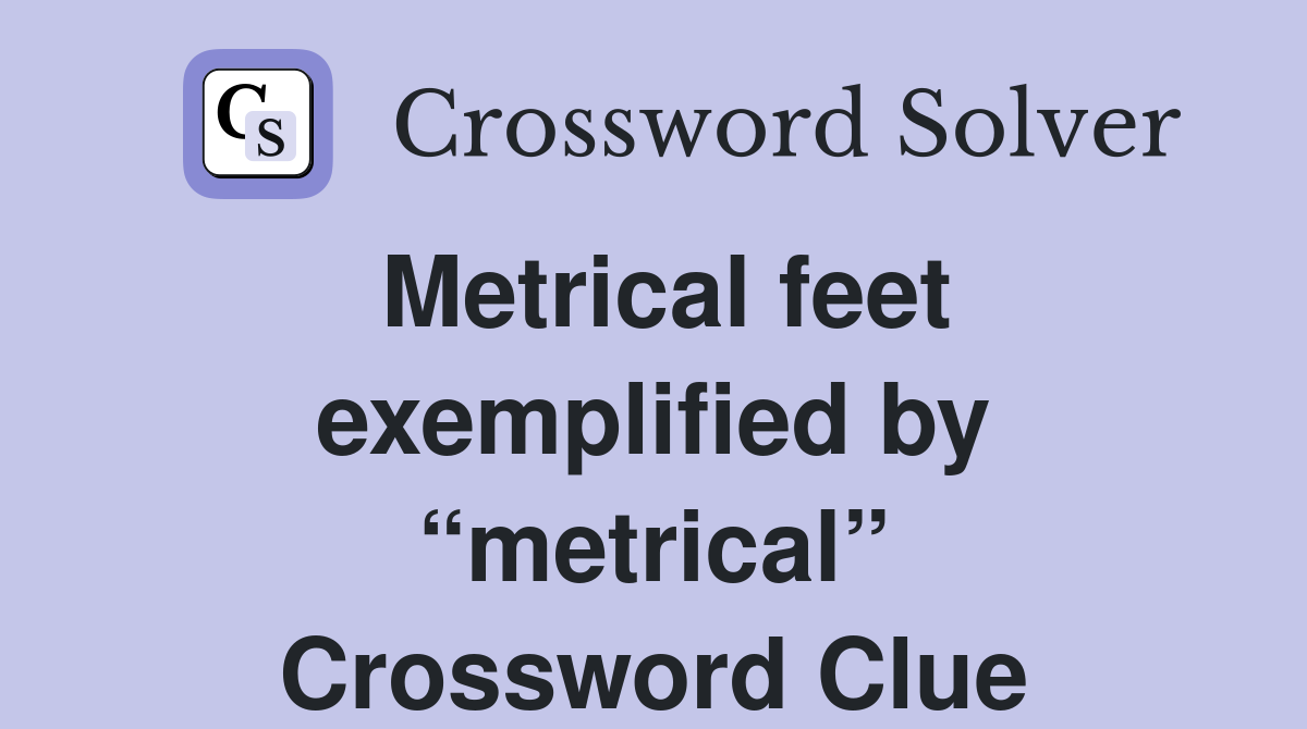 Metrical feet exemplified by “metrical” Crossword Clue