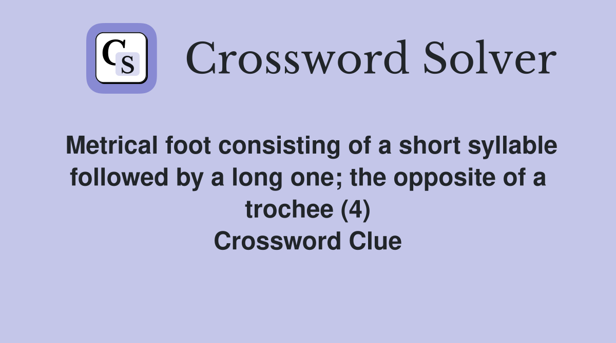 Metrical foot consisting of a short syllable followed by a long one; the opposite of a trochee (4) Crossword Clue