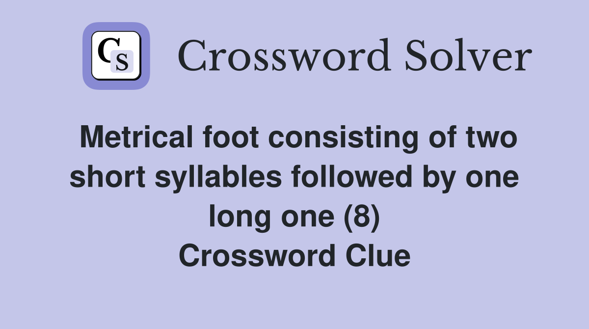 Metrical foot consisting of two short syllables followed by one long one (8) Crossword Clue
