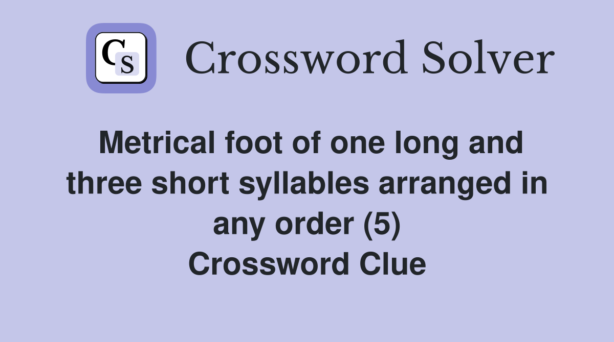Metrical foot of one long and three short syllables arranged in any order (5) Crossword Clue