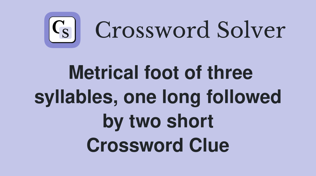 Metrical foot of three syllables, one long followed by two short Crossword Clue