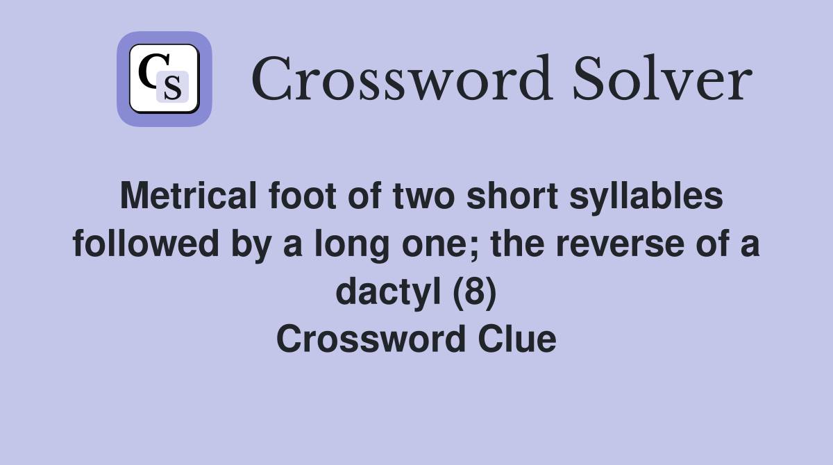Metrical foot of two short syllables followed by a long one; the reverse of a dactyl (8) Crossword Clue