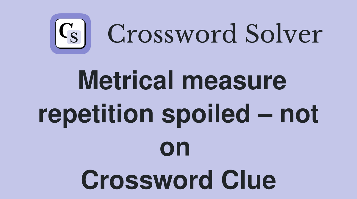 Metrical measure repetition spoiled – not on  Crossword Clue