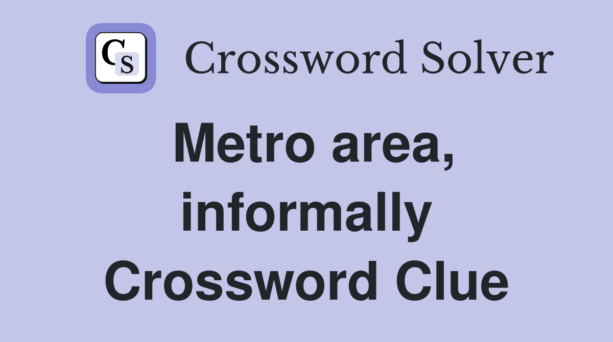 Metro area, informally Crossword Clue