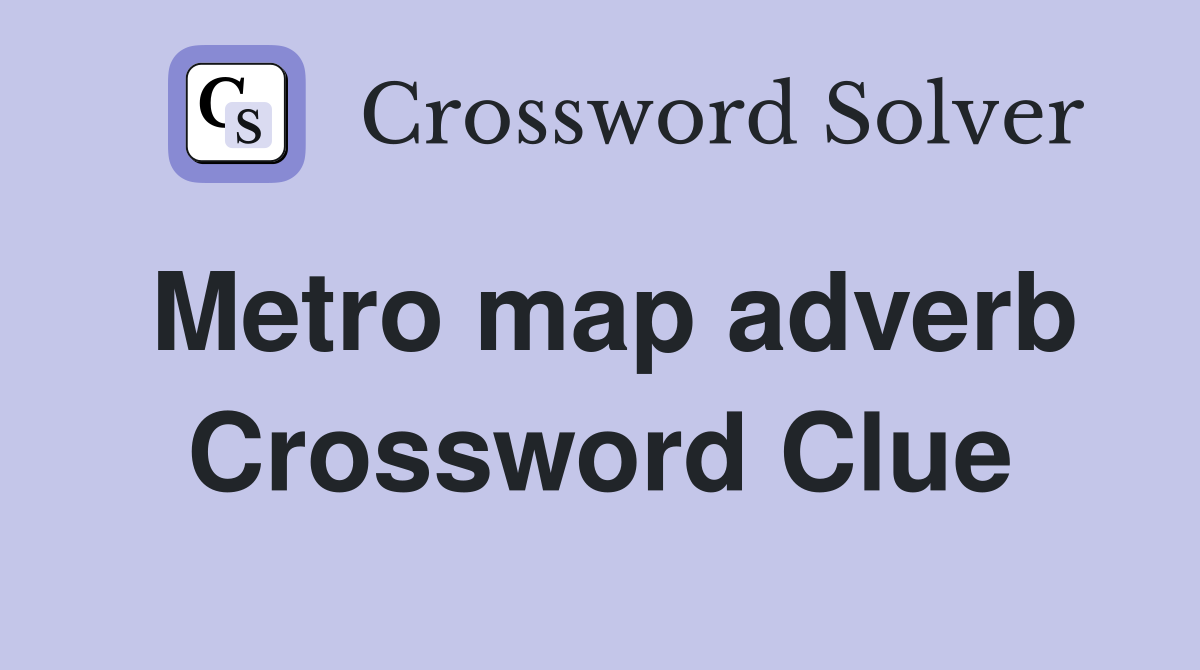 Metro map adverb Crossword Clue