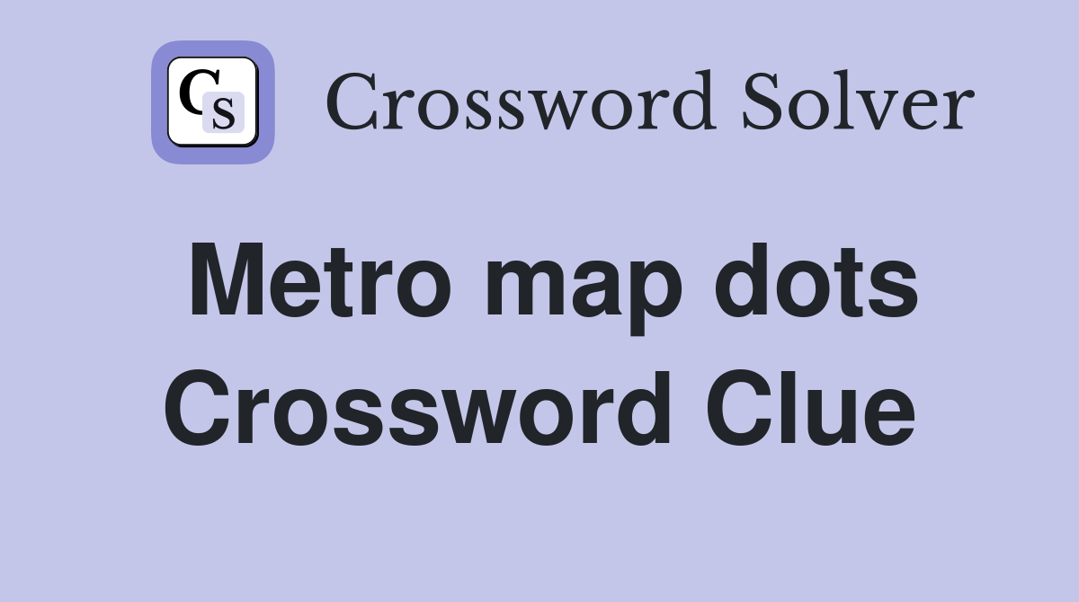 Metro map dots Crossword Clue