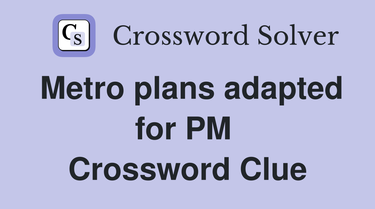 Metro plans adapted for PM  Crossword Clue