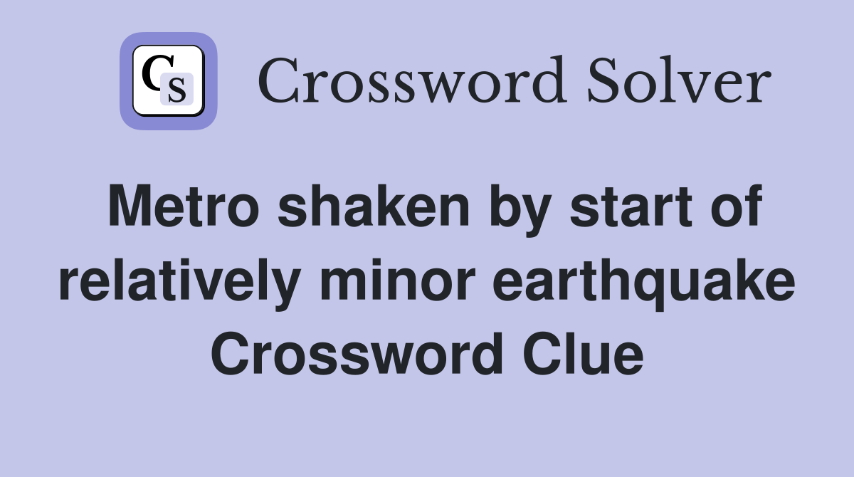 Metro shaken by start of relatively minor earthquake Crossword Clue