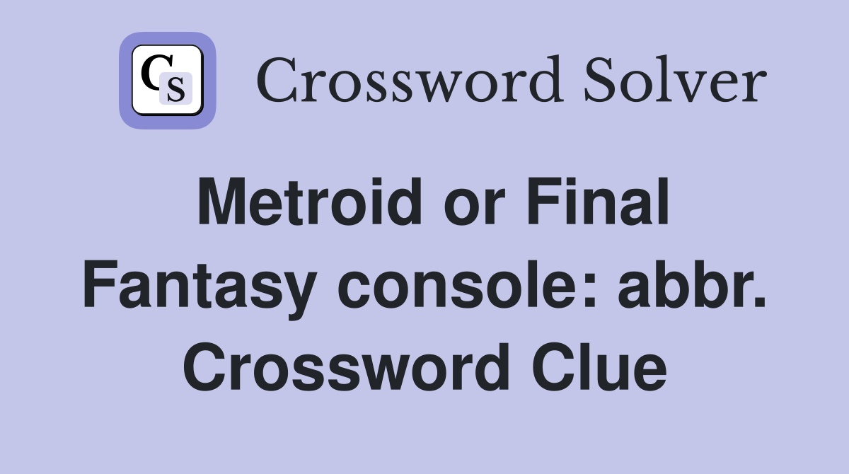 Metroid or Final Fantasy console: abbr. Crossword Clue