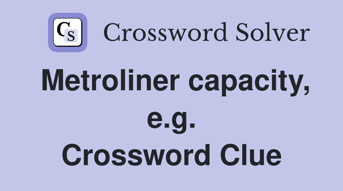 Metroliner capacity, e.g. Crossword Clue