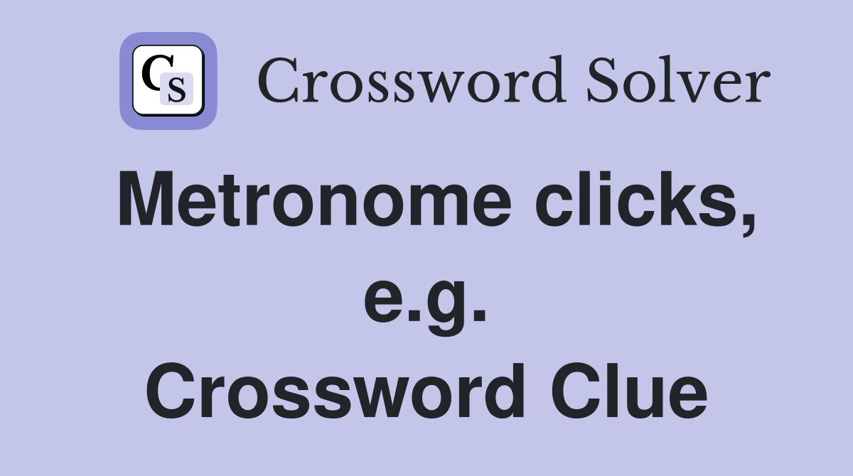 Metronome clicks, e.g. Crossword Clue