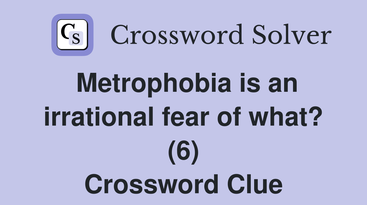 Metrophobia is an irrational fear of what? (6) Crossword Clue