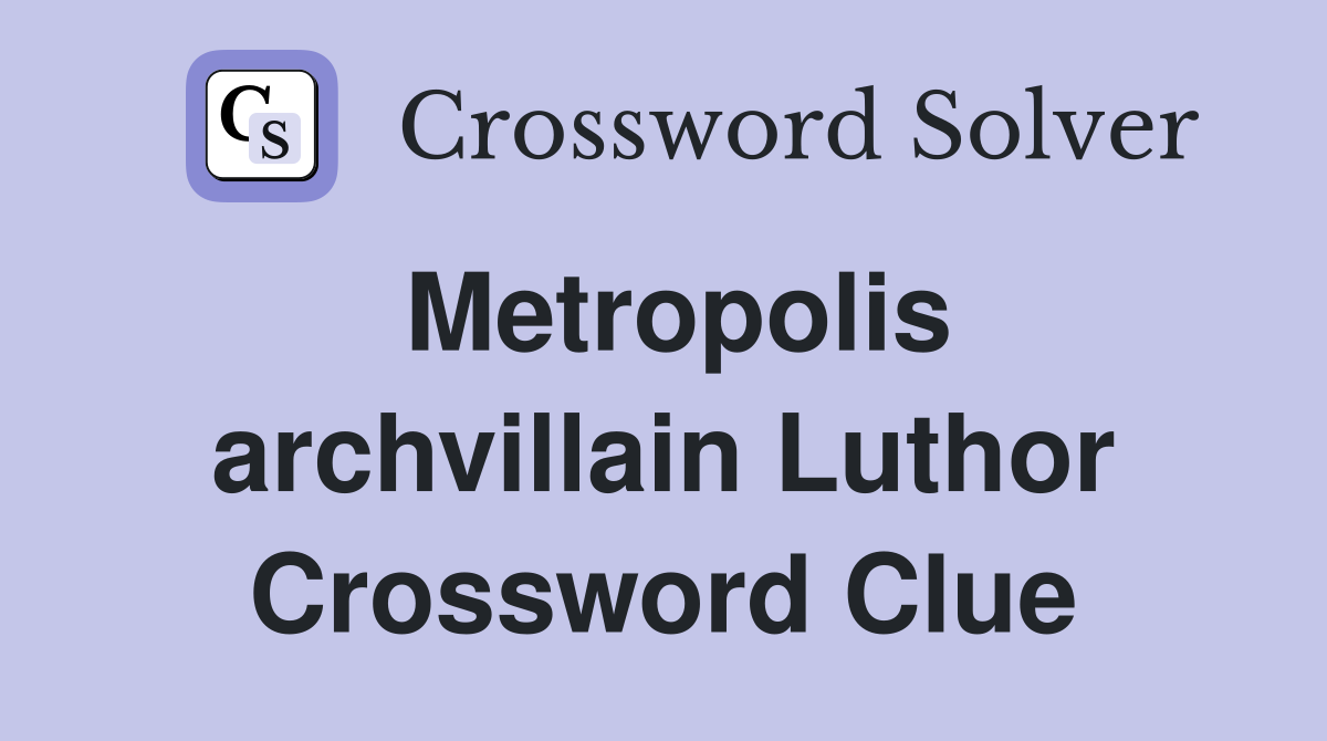 Metropolis archvillain Luthor Crossword Clue