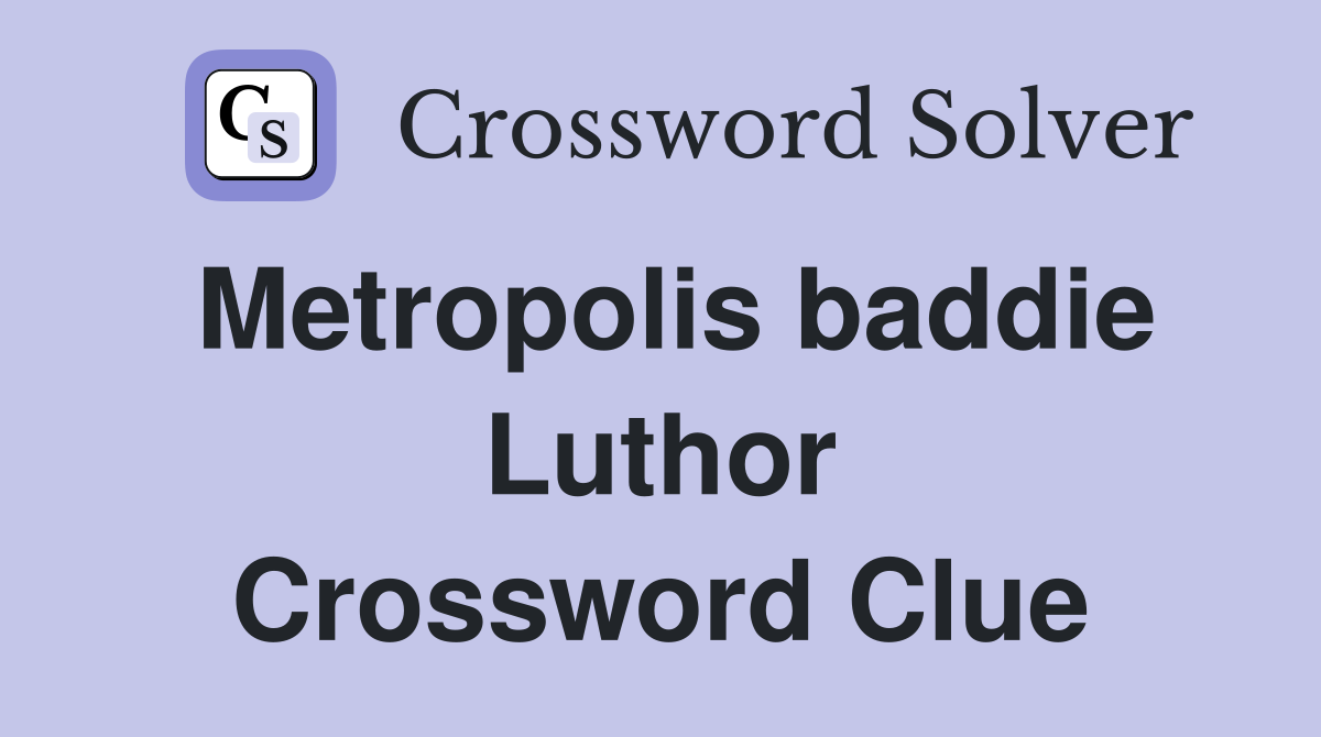 Metropolis baddie Luthor Crossword Clue