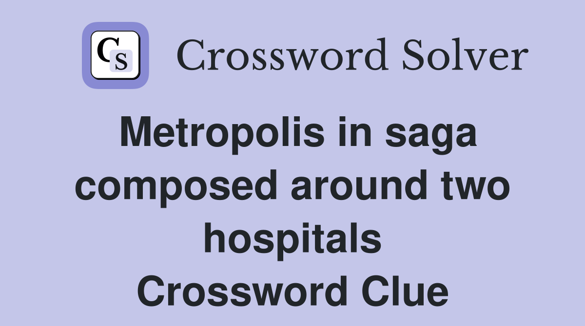 Metropolis in saga composed around two hospitals Crossword Clue