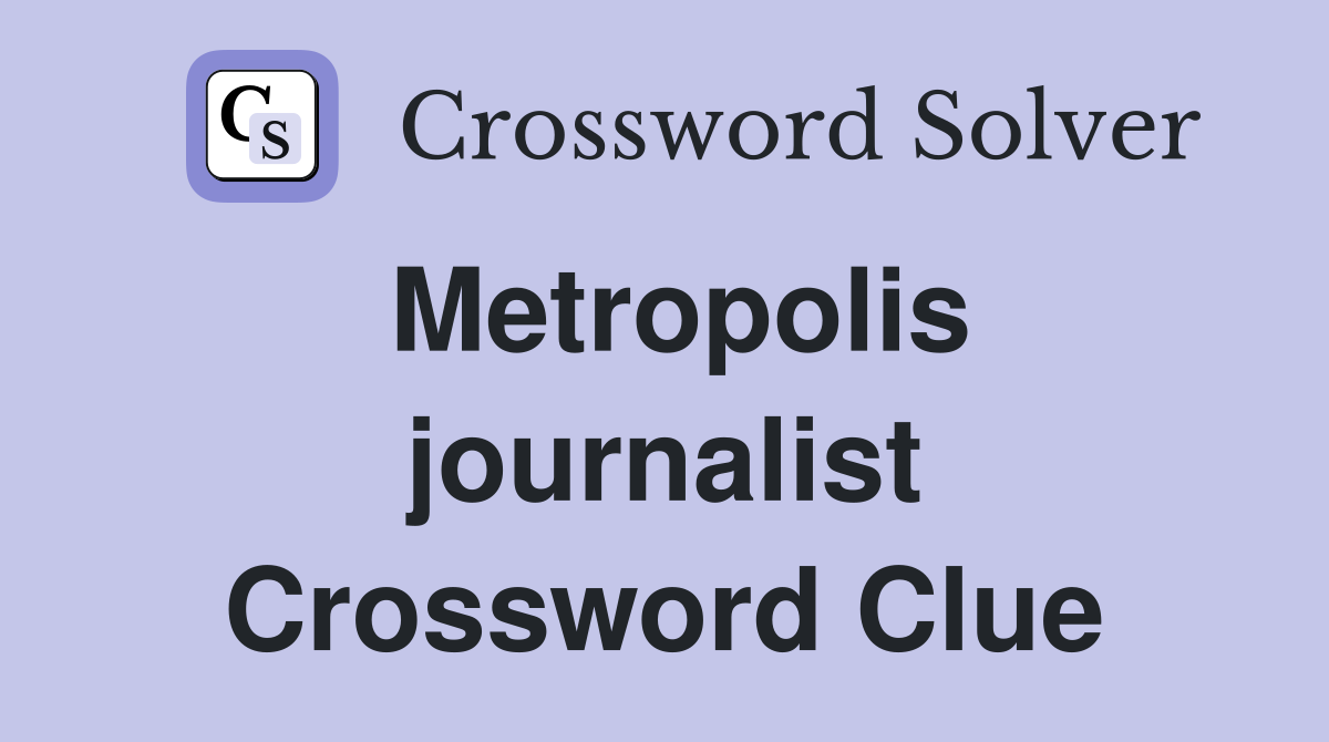 Metropolis journalist Crossword Clue