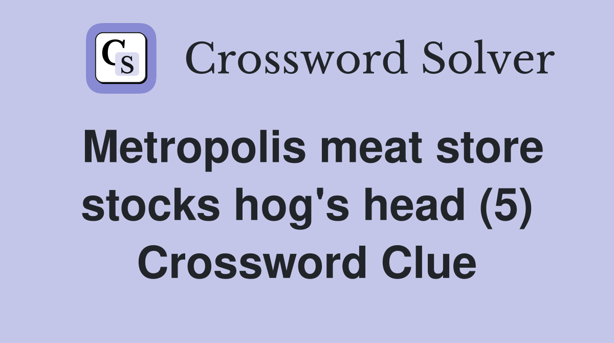 Metropolis meat store stocks hog's head (5) Crossword Clue