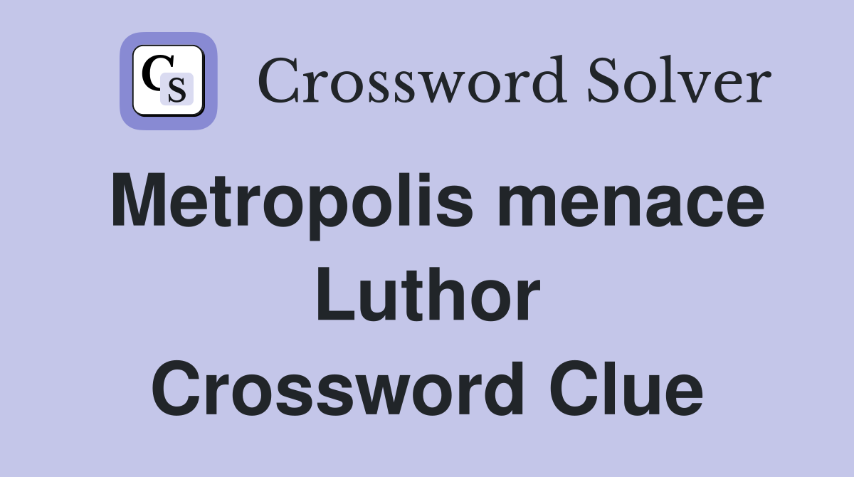 Metropolis menace Luthor Crossword Clue