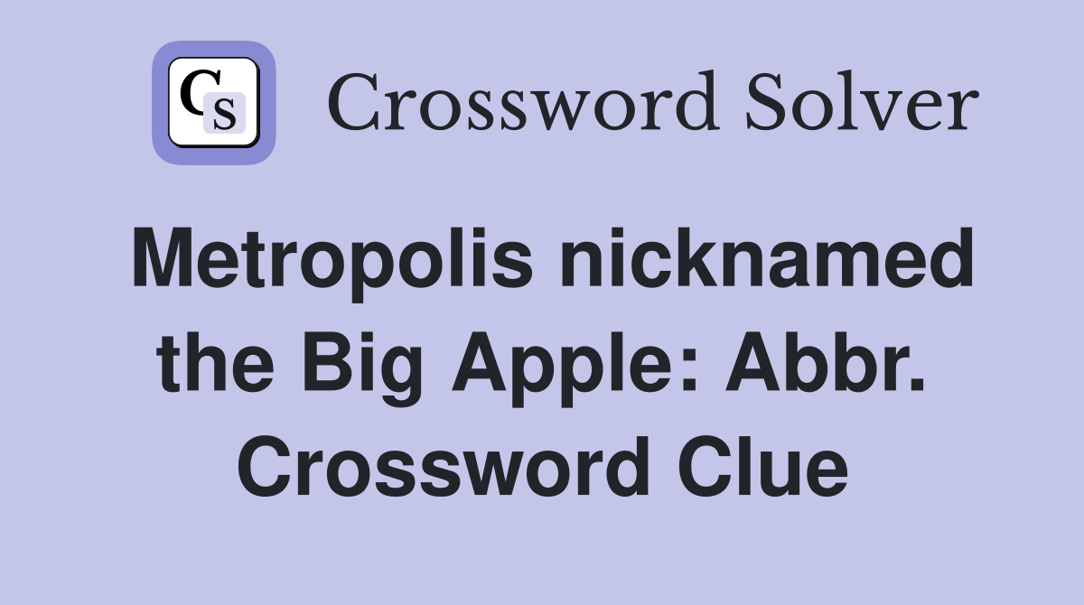 Metropolis nicknamed the Big Apple: Abbr. Crossword Clue