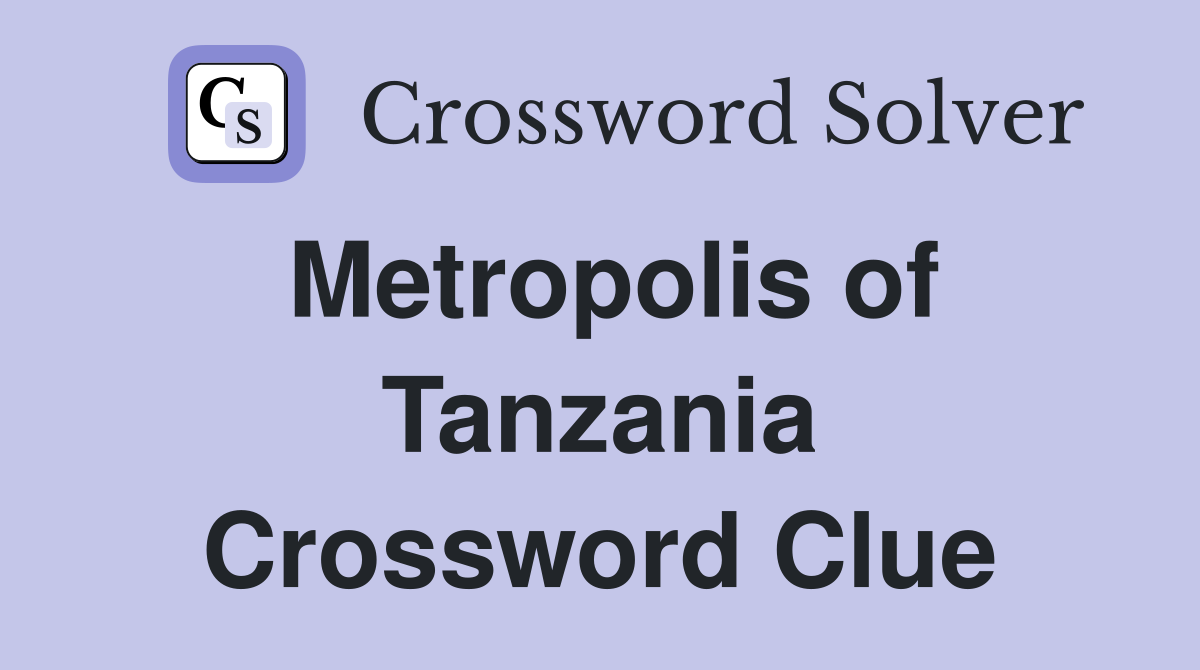 Metropolis of Tanzania Crossword Clue