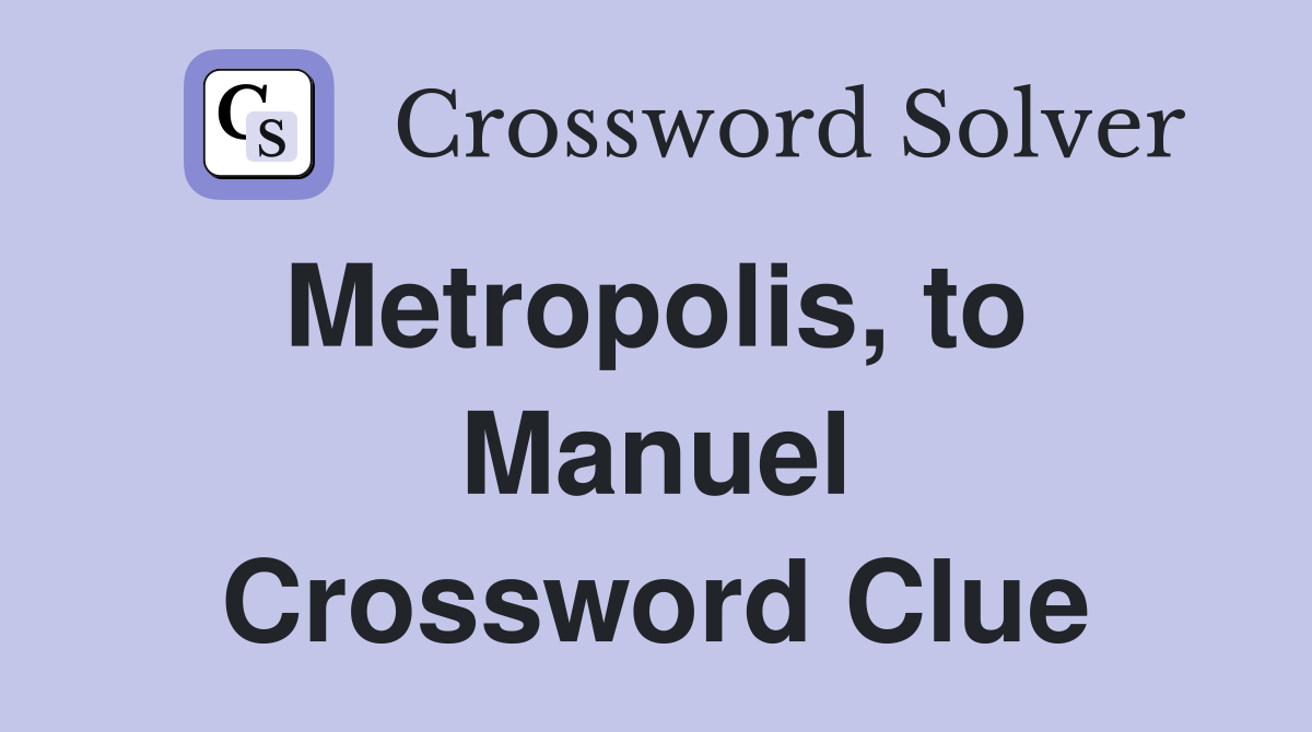 Metropolis, to  Manuel Crossword Clue