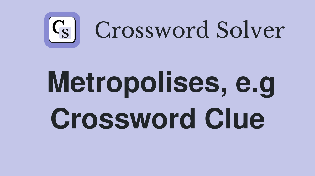 Metropolises, e.g Crossword Clue