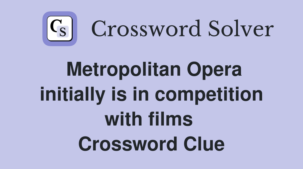 Metropolitan Opera initially is in competition with films  Crossword Clue