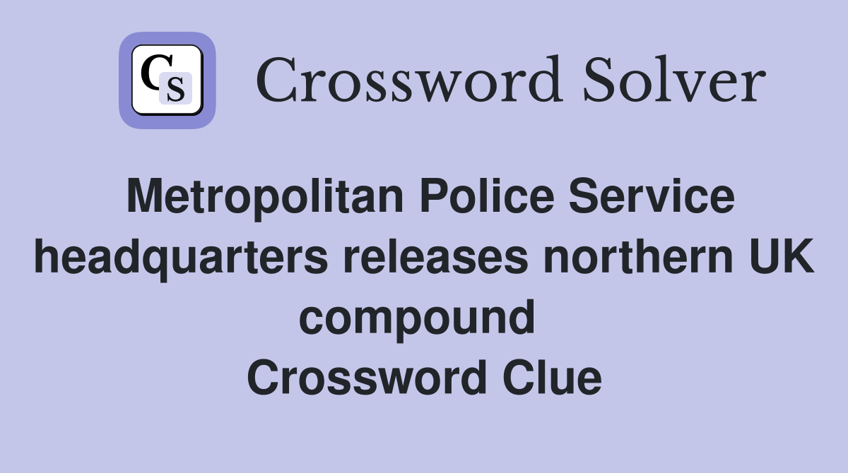 Metropolitan Police Service headquarters releases northern UK compound  Crossword Clue