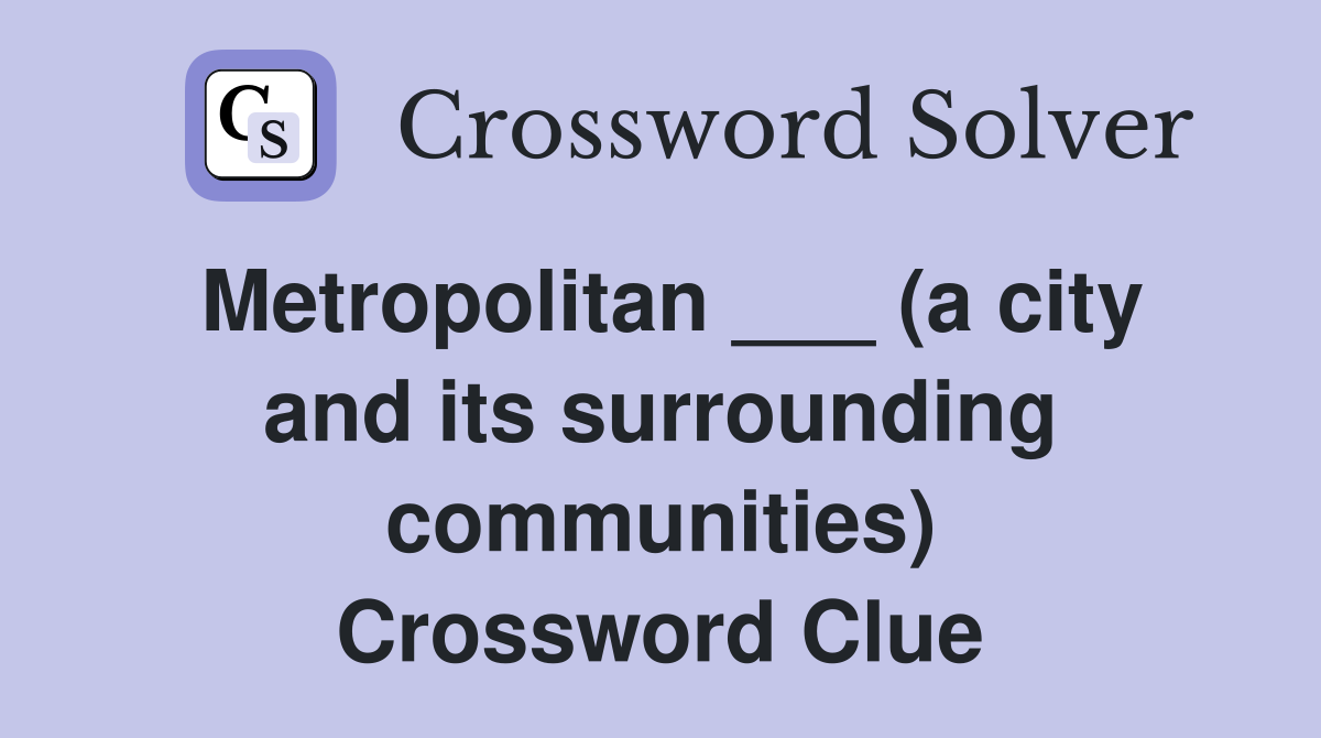 Metropolitan ___ (a city and its surrounding communities) Crossword Clue