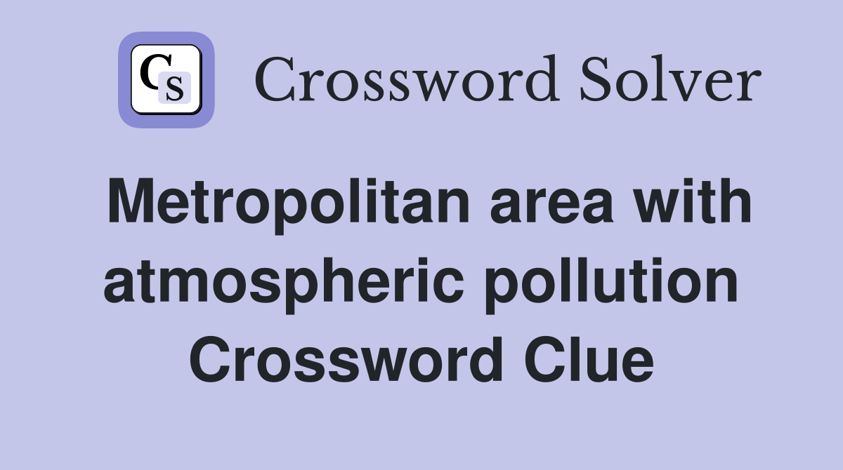 Metropolitan area with atmospheric pollution Crossword Clue