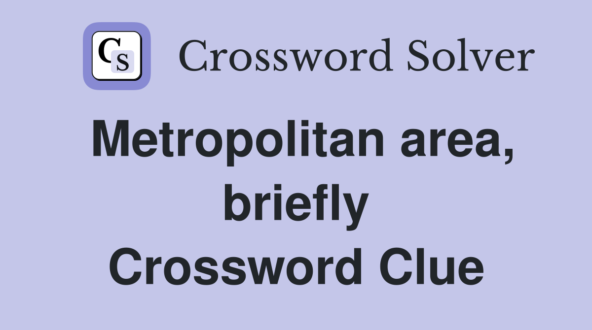 Metropolitan area, briefly Crossword Clue