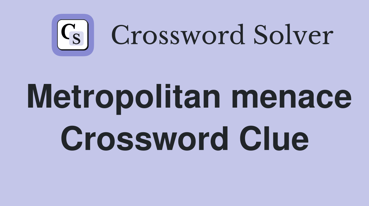 Metropolitan menace Crossword Clue