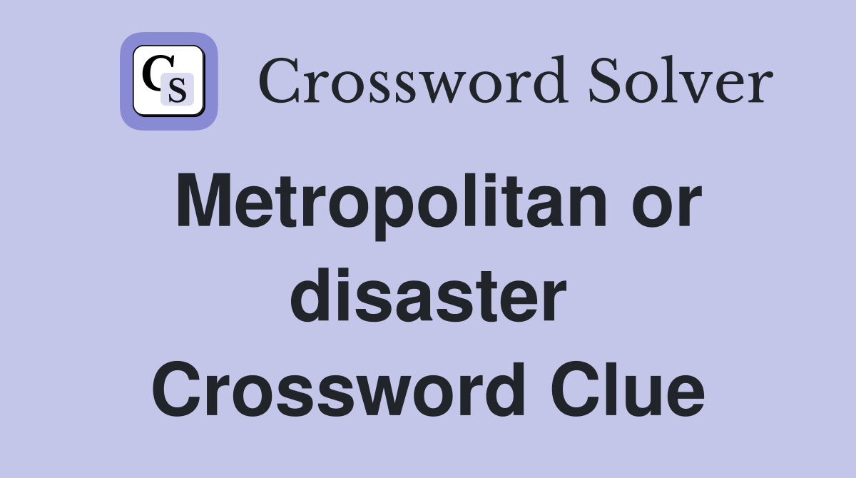 Metropolitan or disaster Crossword Clue