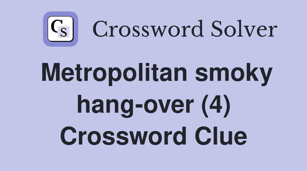 Metropolitan smoky hang-over (4) Crossword Clue