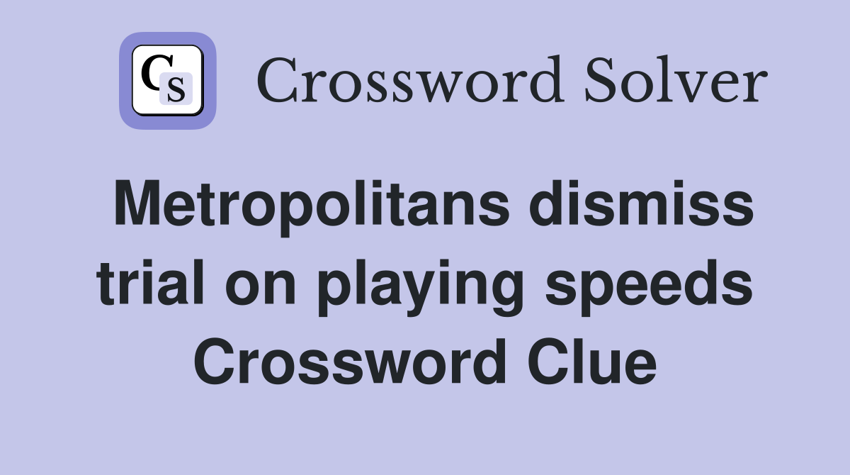 Metropolitans dismiss trial on playing speeds Crossword Clue