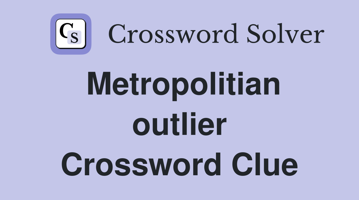 Metropolitian outlier Crossword Clue