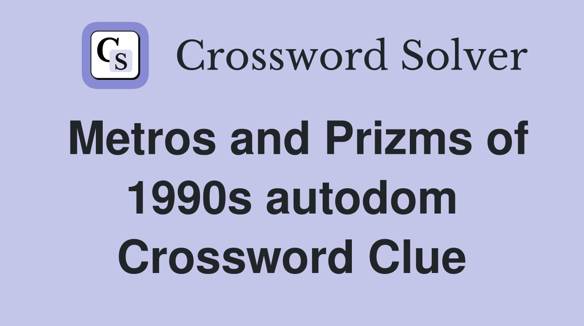Metros and Prizms of 1990s autodom Crossword Clue