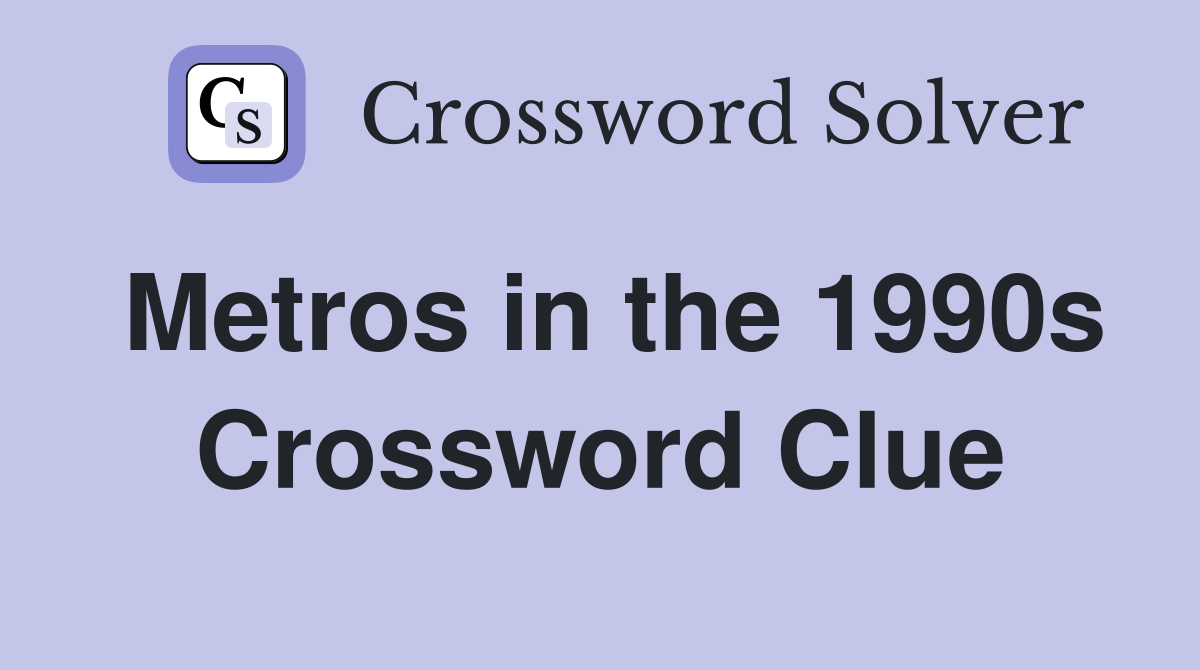 Metros in the 1990s Crossword Clue