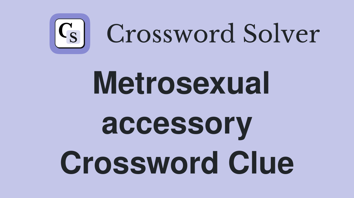 Metrosexual accessory Crossword Clue
