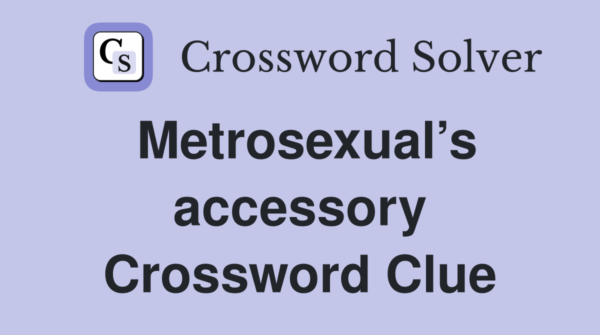 Metrosexual’s accessory Crossword Clue