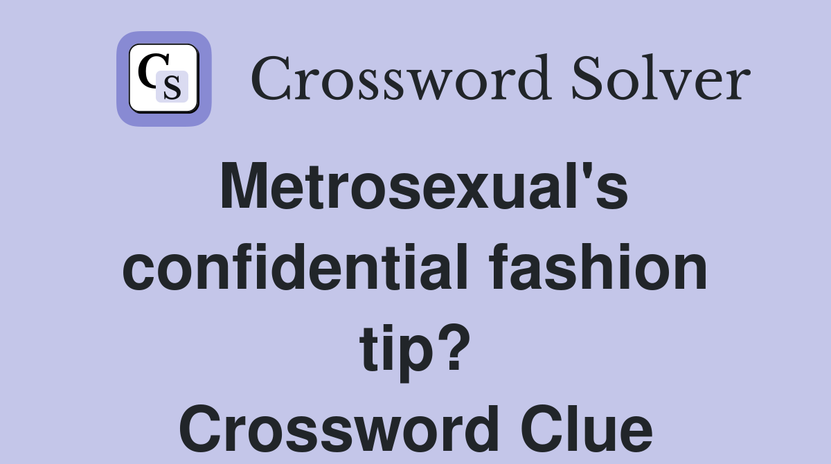 Metrosexual's confidential fashion tip? Crossword Clue