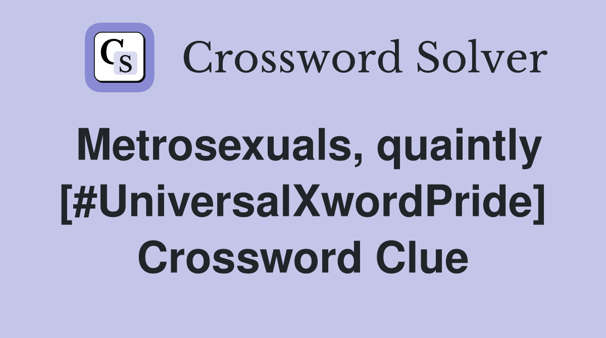Metrosexuals, quaintly [#UniversalXwordPride] Crossword Clue