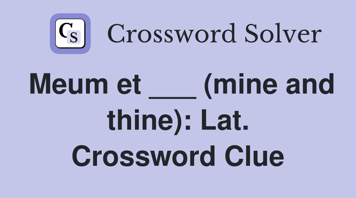 Meum et ___ (mine and thine): Lat. Crossword Clue