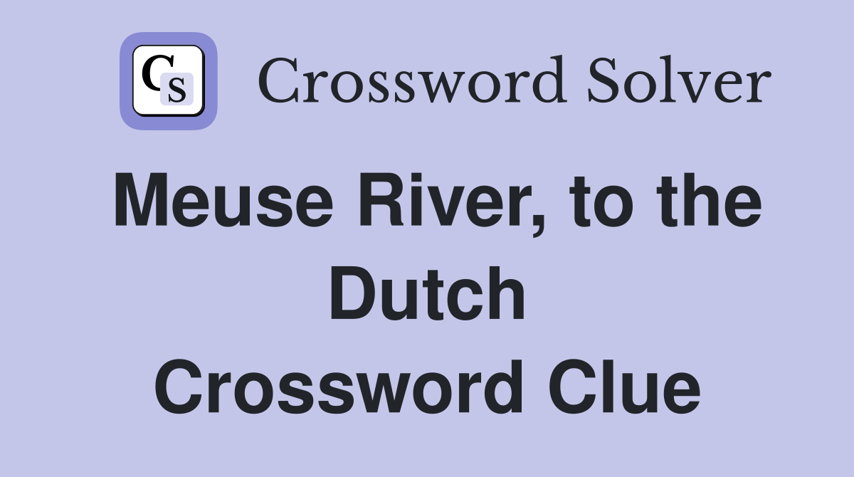 Meuse River, to the Dutch Crossword Clue