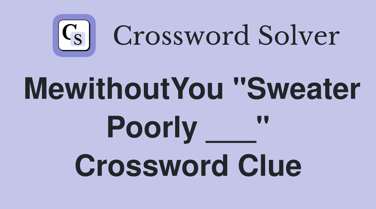 MewithoutYou "Sweater Poorly ___" Crossword Clue