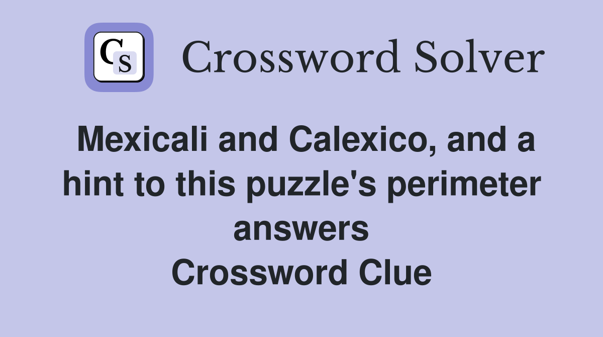 Mexicali and Calexico, and a hint to this puzzle's perimeter answers Crossword Clue
