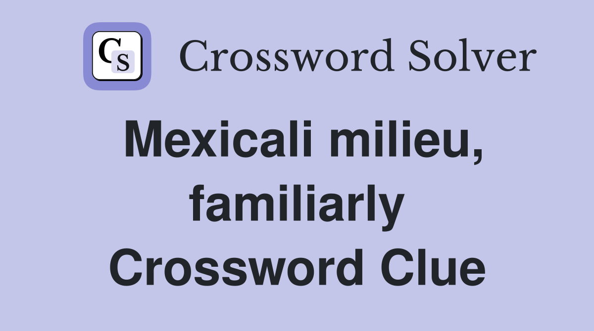 Mexicali milieu, familiarly Crossword Clue